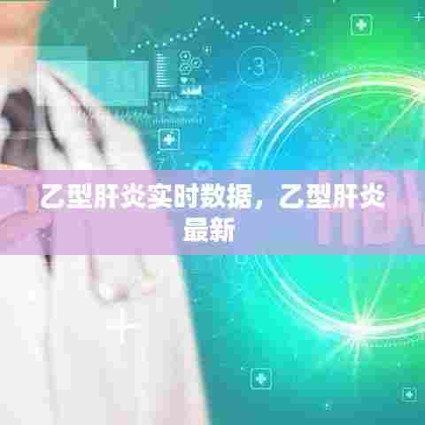 乙型肝炎实时数据,乙型肝炎最新