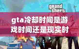 gta冷却时间是游戏时间还是现实时间，gta5线上任务冷却 