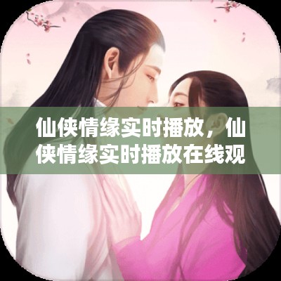 仙侠情缘实时播放,仙侠情缘实时播放在线观看