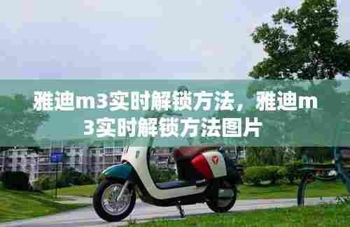 雅迪m3实时解锁方法，雅迪m3实时解锁方法图片 