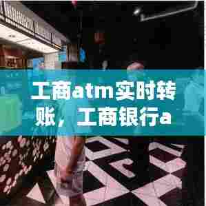 工商atm实时转账，工商银行atm转帐 