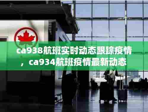 ca938航班实时动态跟踪疫情,ca934航班疫情最新动态