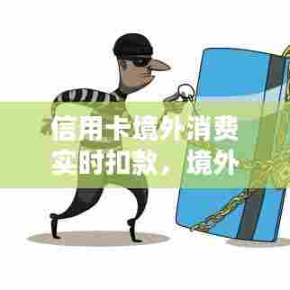 信用卡境外消费实时扣款,境外消费 信用卡
