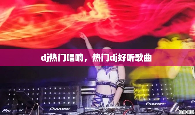 dj热门唱响,热门dj好听歌曲
