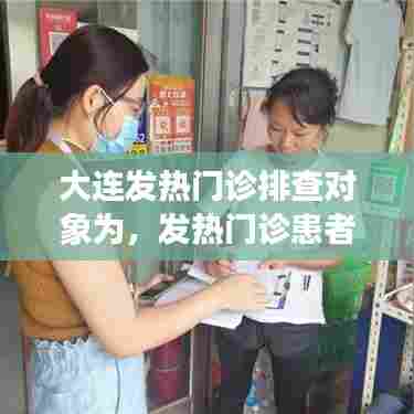 大连发热门诊排查对象为，发热门诊患者排查不打折扣包括 