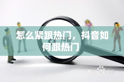 怎么紧跟热门，抖音如何跟热门 
