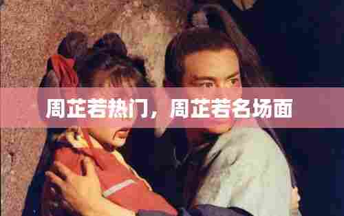 周芷若热门，周芷若名场面 