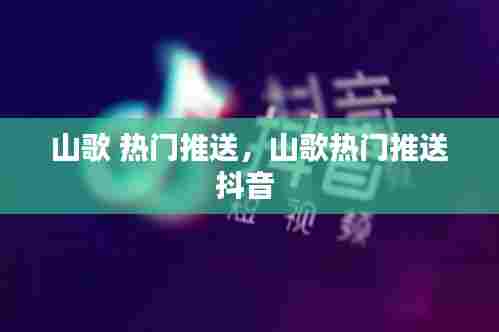 山歌 热门推送,山歌热门推送抖音