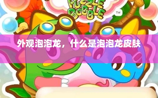 外观泡泡龙，什么是泡泡龙皮肤 