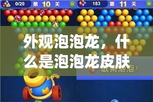 外观泡泡龙,什么是泡泡龙皮肤