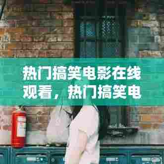 热门搞笑电影在线观看，热门搞笑电影在线观看免费 