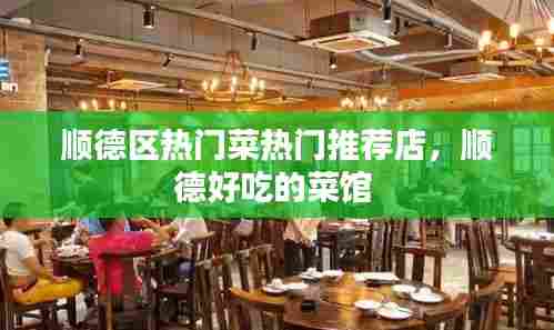 顺德区热门菜热门推荐店，顺德好吃的菜馆 
