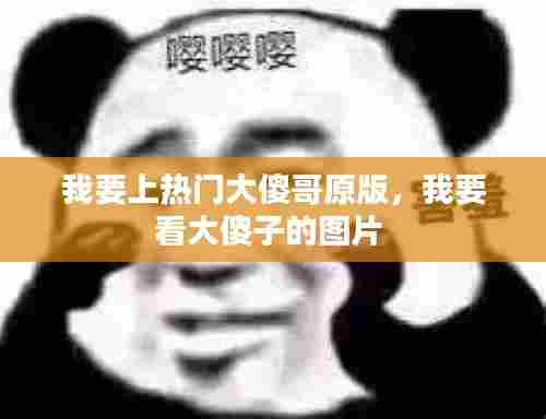 我要上热门大傻哥原版，我要看大傻子的图片 