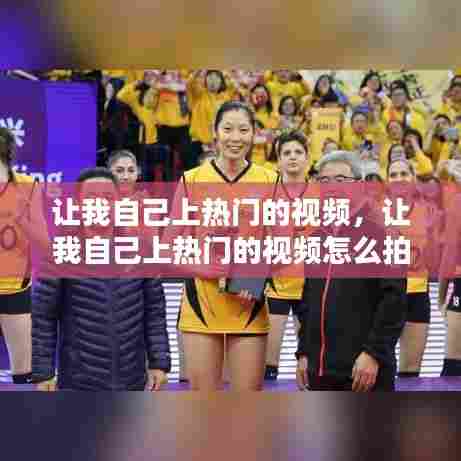 让我自己上热门的视频，让我自己上热门的视频怎么拍 