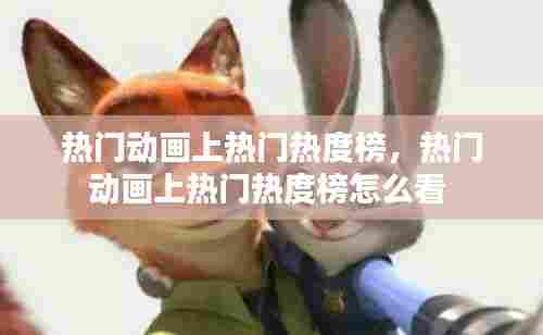 热门动画上热门热度榜，热门动画上热门热度榜怎么看 