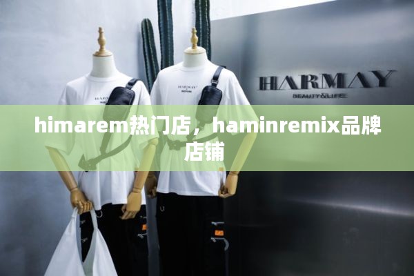 himarem热门店,haminremix品牌店铺