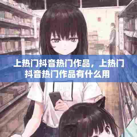上热门抖音热门作品，上热门抖音热门作品有什么用 