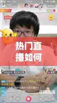 热门直播如何打造热门,热门直播如何打造热门主播