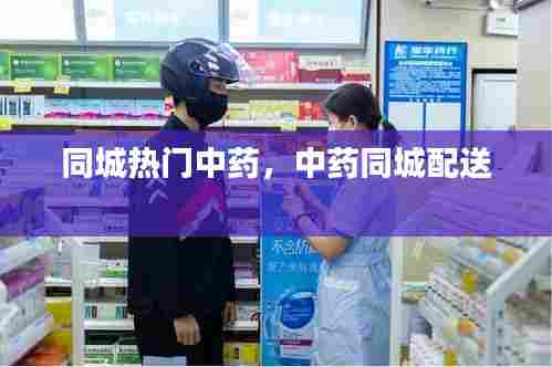 同城热门中药,中药同城配送