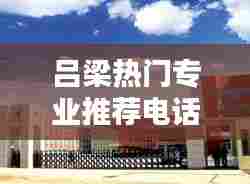 吕梁热门专业推荐电话，吕梁有什么学院 