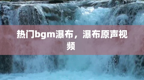 热门bgm瀑布,瀑布原声视频