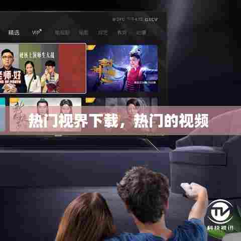 热门视界下载，热门的视频 