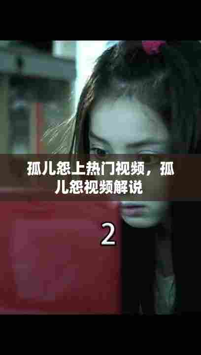 孤儿怨上热门视频，孤儿怨视频解说 