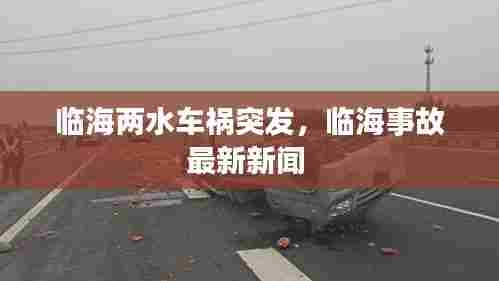 临海两水车祸突发，临海事故最新新闻 