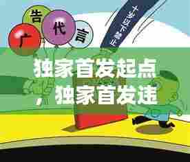 独家首发起点,独家首发违反广告法吗