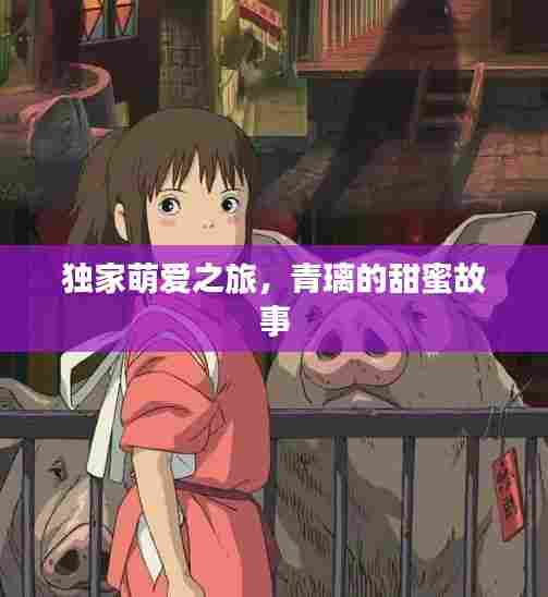 独家萌爱之旅，青璃的甜蜜故事