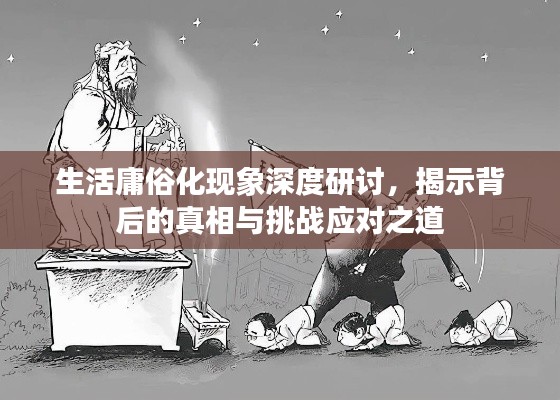 生活庸俗化现象深度研讨,揭示背后的真相与挑战应对之道