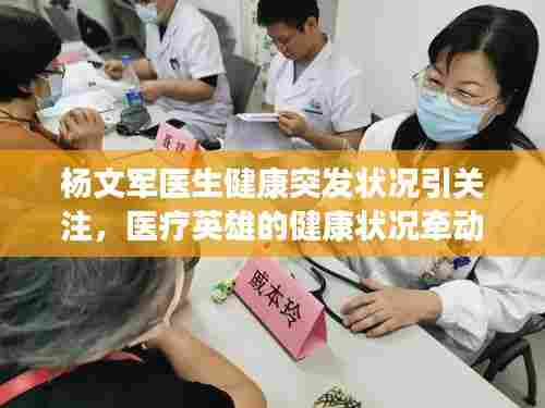 杨文军医生健康突发状况引关注，医疗英雄的健康状况牵动人心
