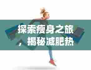 探索瘦身之旅，揭秘减肥热门焦点秘籍！