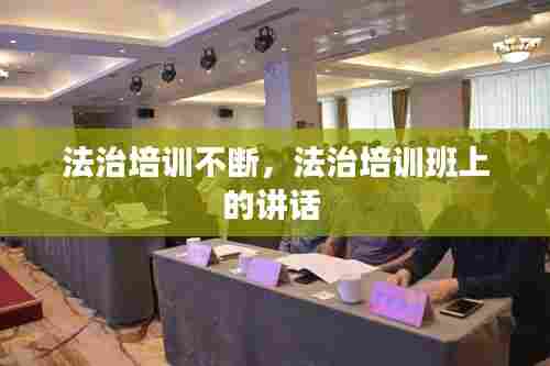 法治培训不断，法治培训班上的讲话 