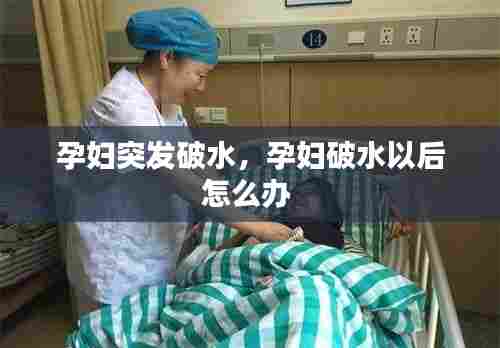 孕妇突发破水，孕妇破水以后怎么办 