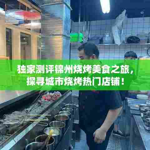 独家测评锦州烧烤美食之旅,探寻城市烧烤热门店铺!