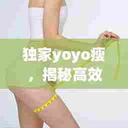 独家yoyo瘦，揭秘高效减肥秘诀，轻松塑造理想身材