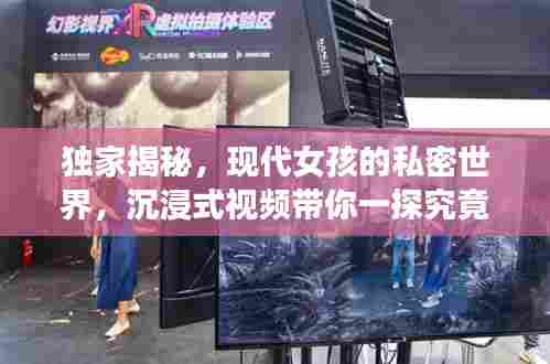 独家揭秘,现代女孩的私密世界,沉浸式视频带你一探究竟