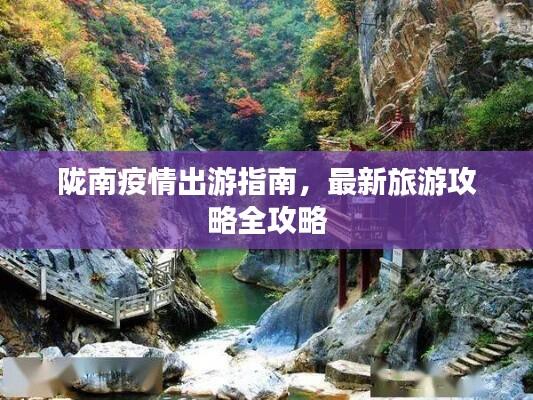 陇南疫情出游指南,最新旅游攻略全攻略