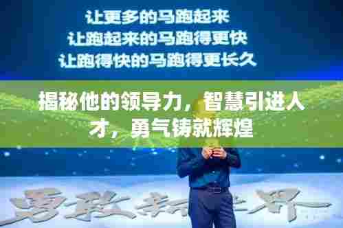揭秘他的领导力,智慧引进人才,勇气铸就辉煌