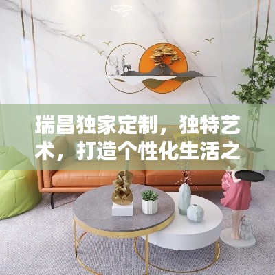 瑞昌独家定制，独特艺术，打造个性化生活之选