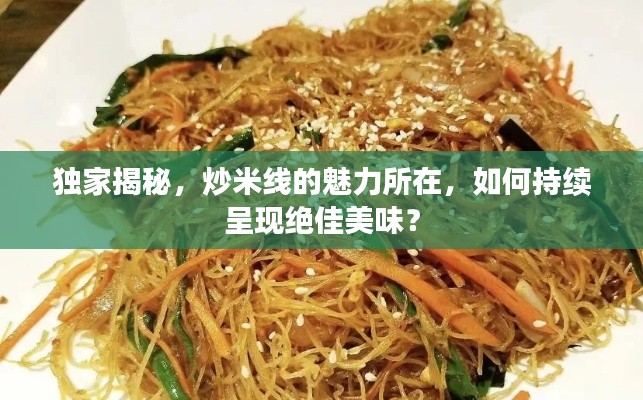 独家揭秘，炒米线的魅力所在，如何持续呈现绝佳美味？