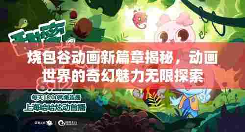烧包谷动画新篇章揭秘，动画世界的奇幻魅力无限探索