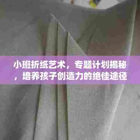 小班折纸艺术,专题计划揭秘,培养孩子创造力的绝佳途径!