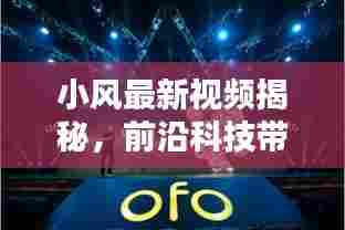 小风最新视频揭秘，前沿科技带来新奇生活体验