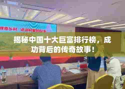 揭秘中国十大巨富排行榜，成功背后的传奇故事！