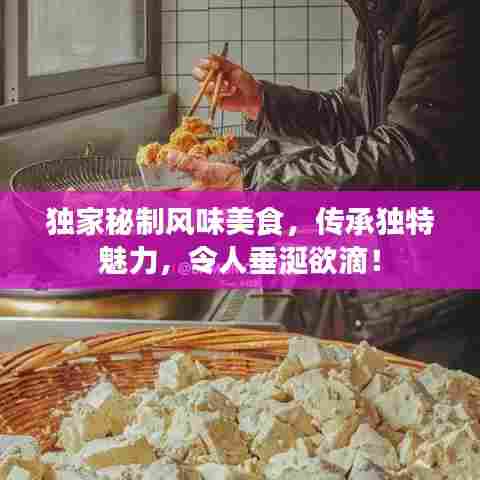 独家秘制风味美食,传承独特魅力,令人垂涎欲滴!