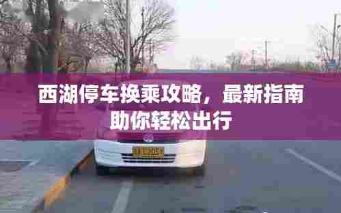 西湖停车换乘攻略，最新指南助你轻松出行