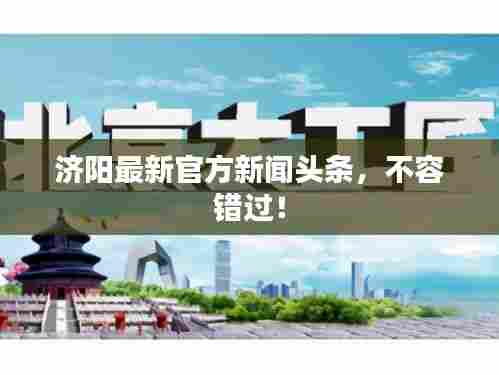 济阳最新官方新闻头条，不容错过！