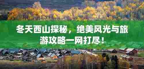 冬天西山探秘，绝美风光与旅游攻略一网打尽！